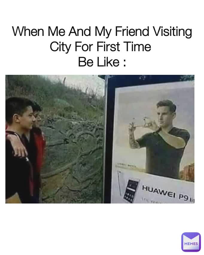 When Me And My Friend Visiting City For First Time 
Be Like :