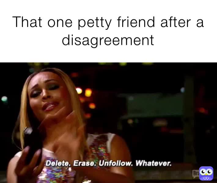 That one petty friend after a disagreement | @Top_Dawgs | Memes