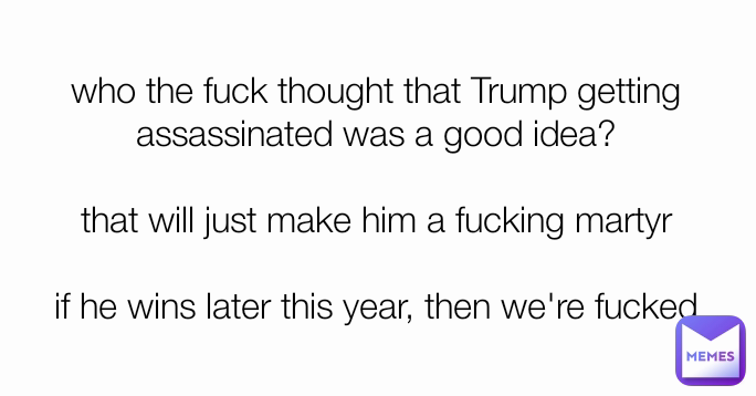 who the fuck thought that Trump getting assassinated was a good idea?

that will just make him a fucking martyr

if he wins later this year, then we're fucked