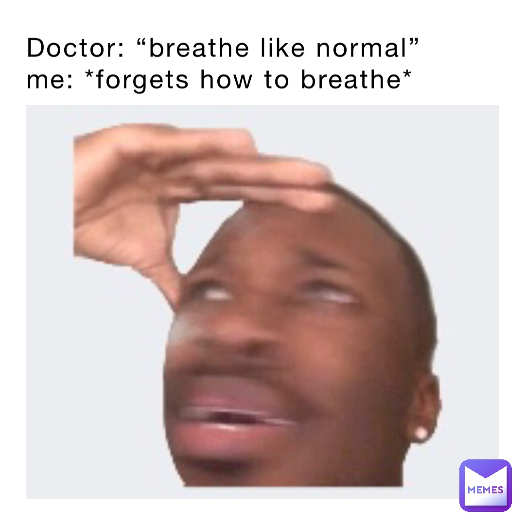 Doctor: “breathe like normal”
Me: *forgets how to breathe*