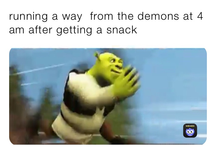 running a way  from the demons at 4 am after getting a snack