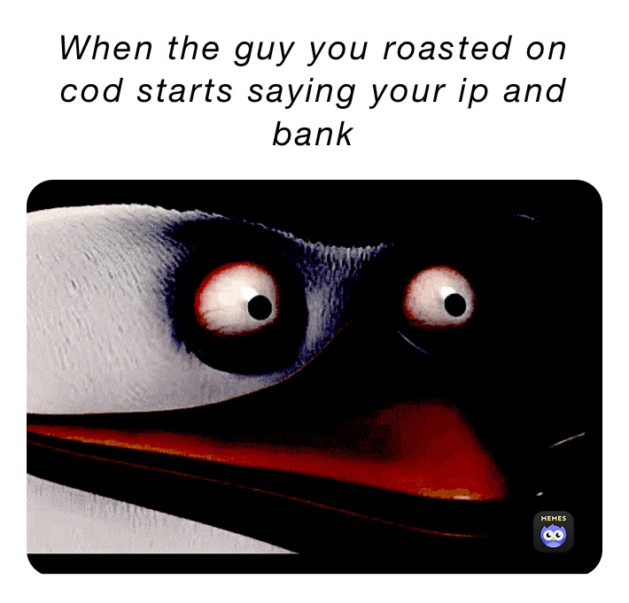 When the guy you roasted on cod starts saying your ip and bank 