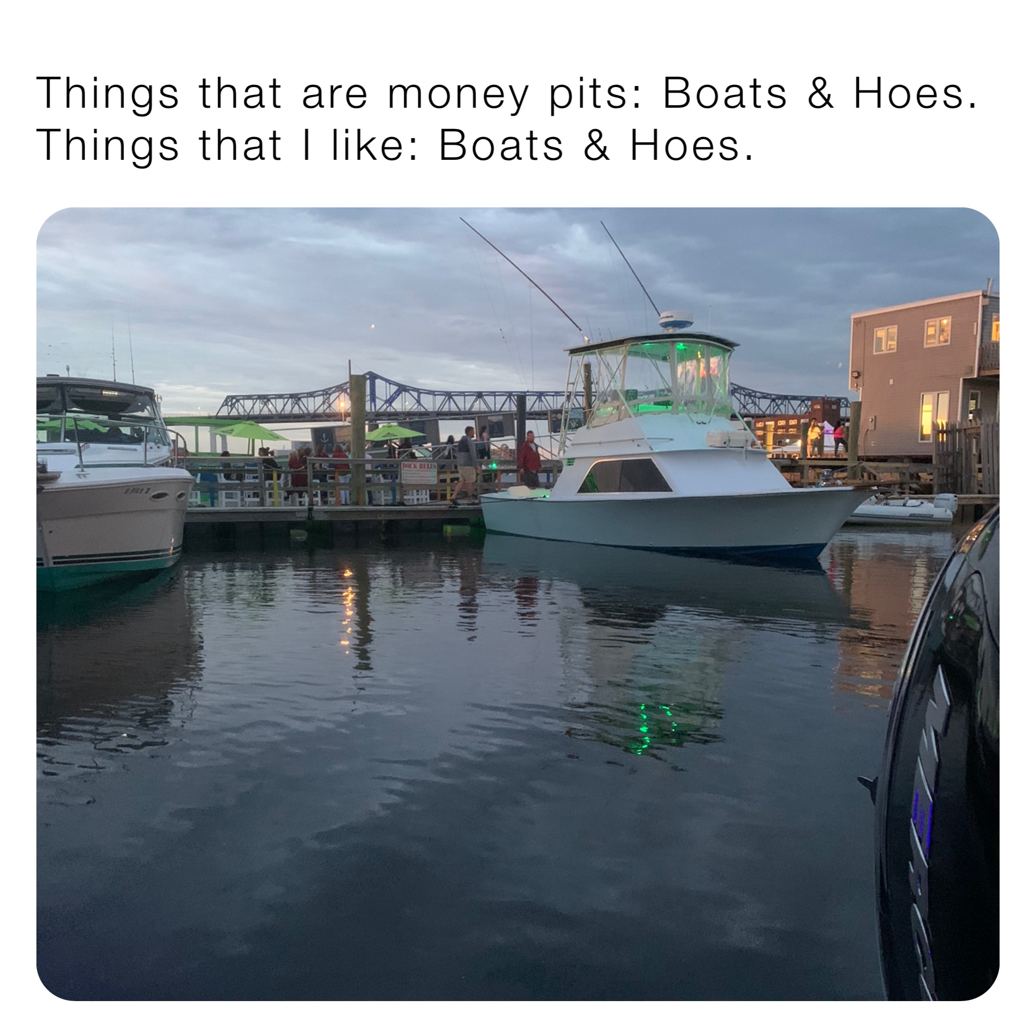 Things that are money pits Boats & Hoes. Things that I like Boats
