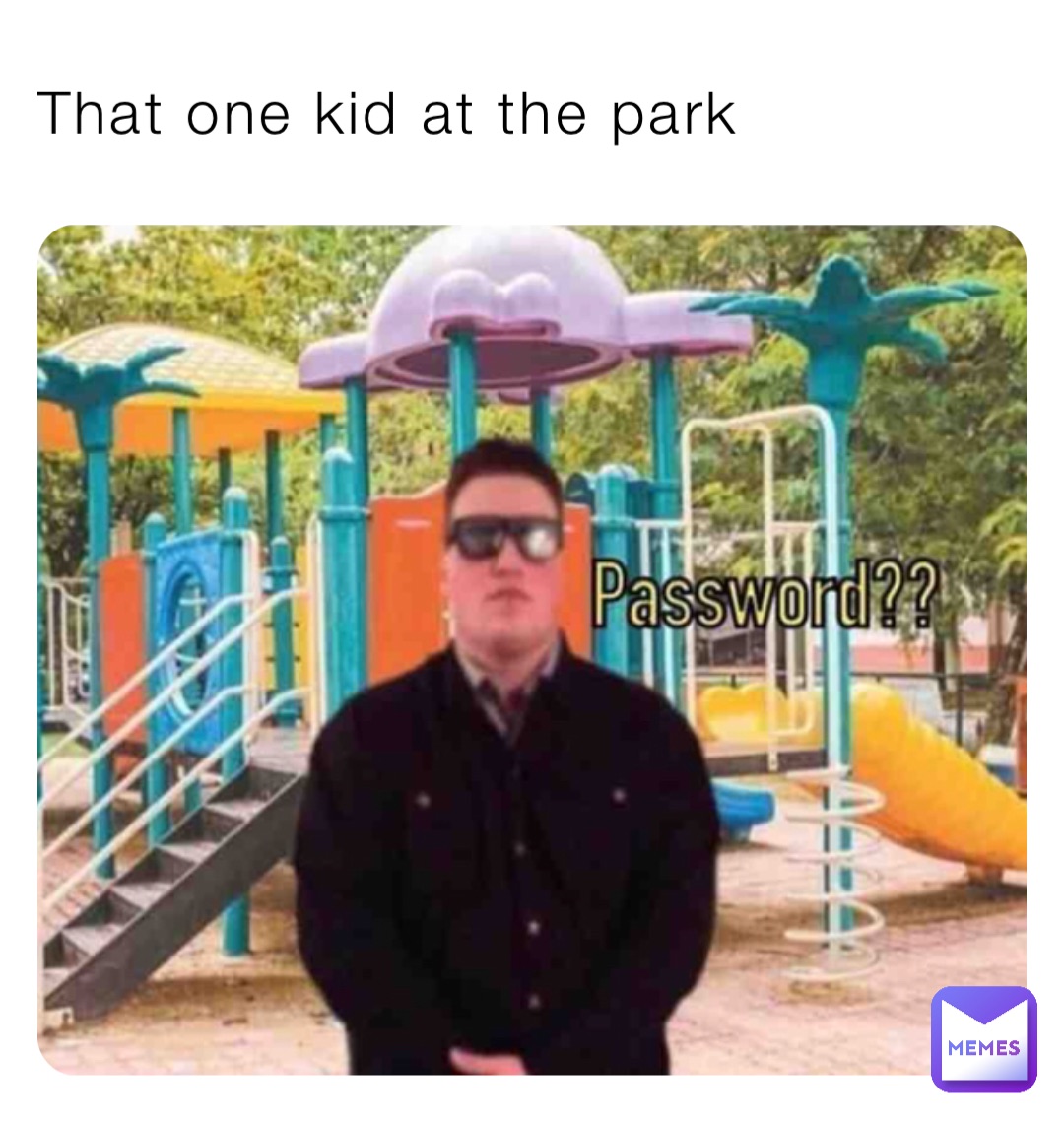 That one kid at the park