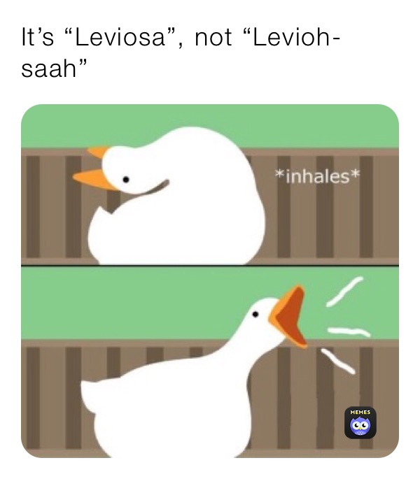 It’s “Leviosa”, not “Levioh-saah”