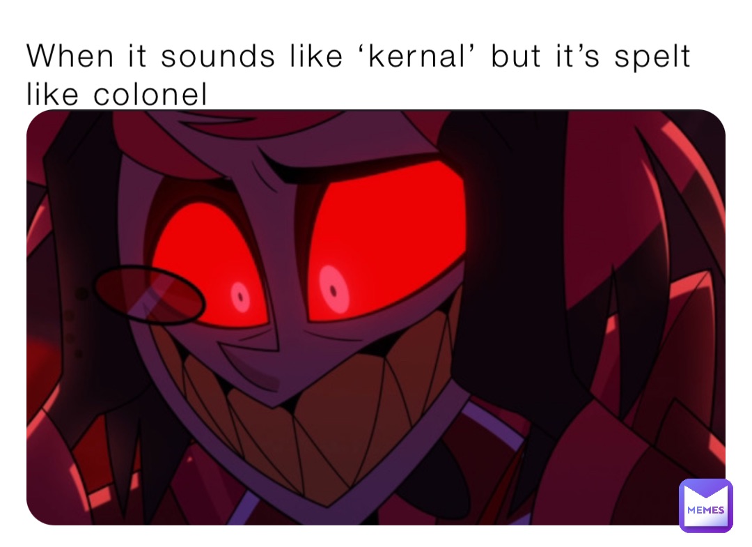 When it sounds like ‘kernal’ but it’s spelt like colonel