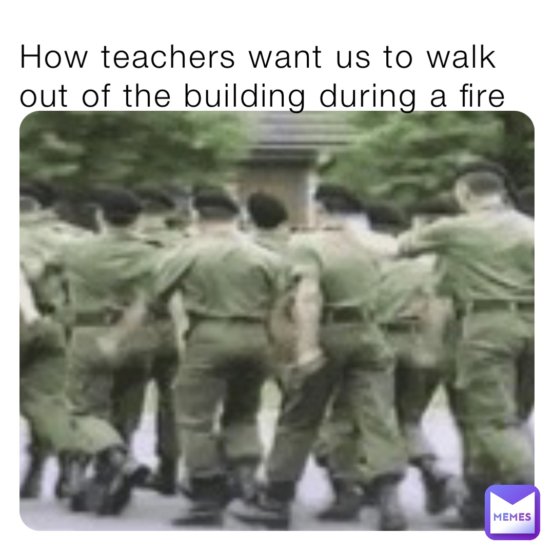 How teachers want us to walk out of the building during a fire