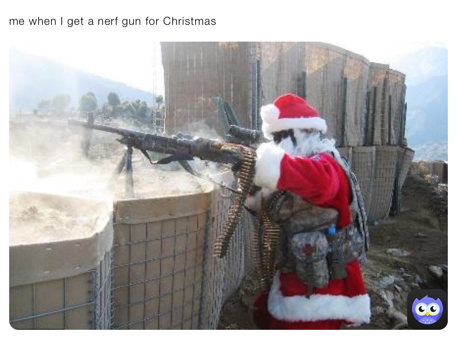 me when I get a nerf gun for Christmas 