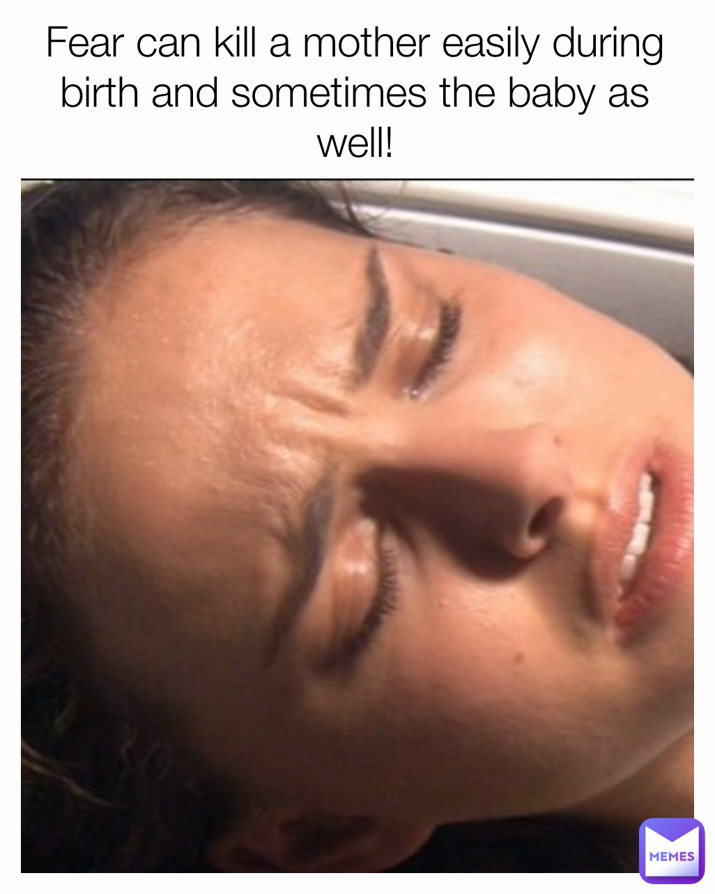 Fear can kill a mother easily during birth and sometimes the baby as well!