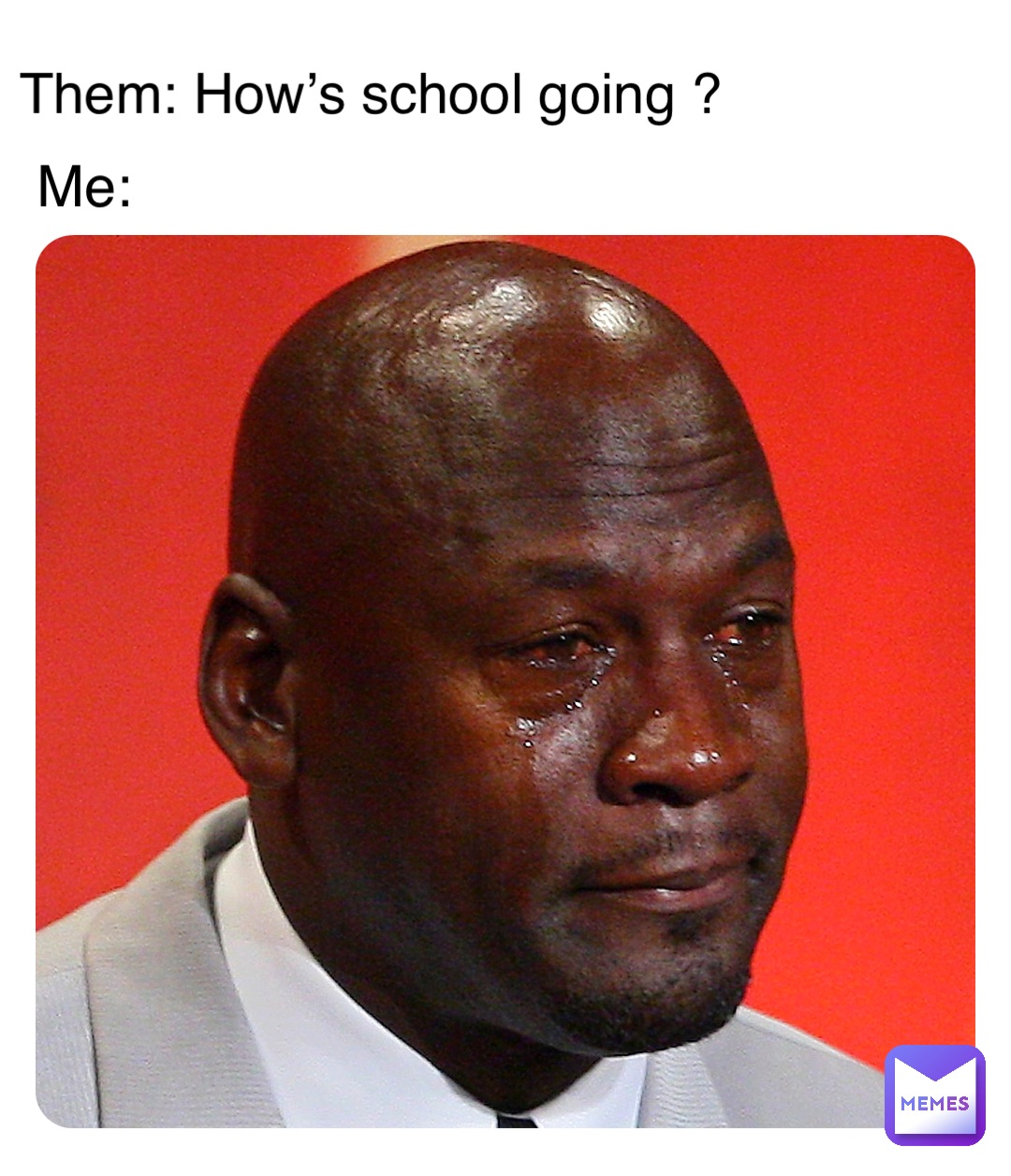 Them: How’s school going ? Me: