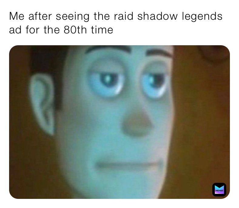 Me after seeing the raid shadow legends ad for the 80th time