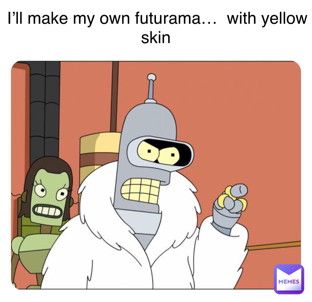 Double tap to edit I’ll make my own futurama…  with yellow skin