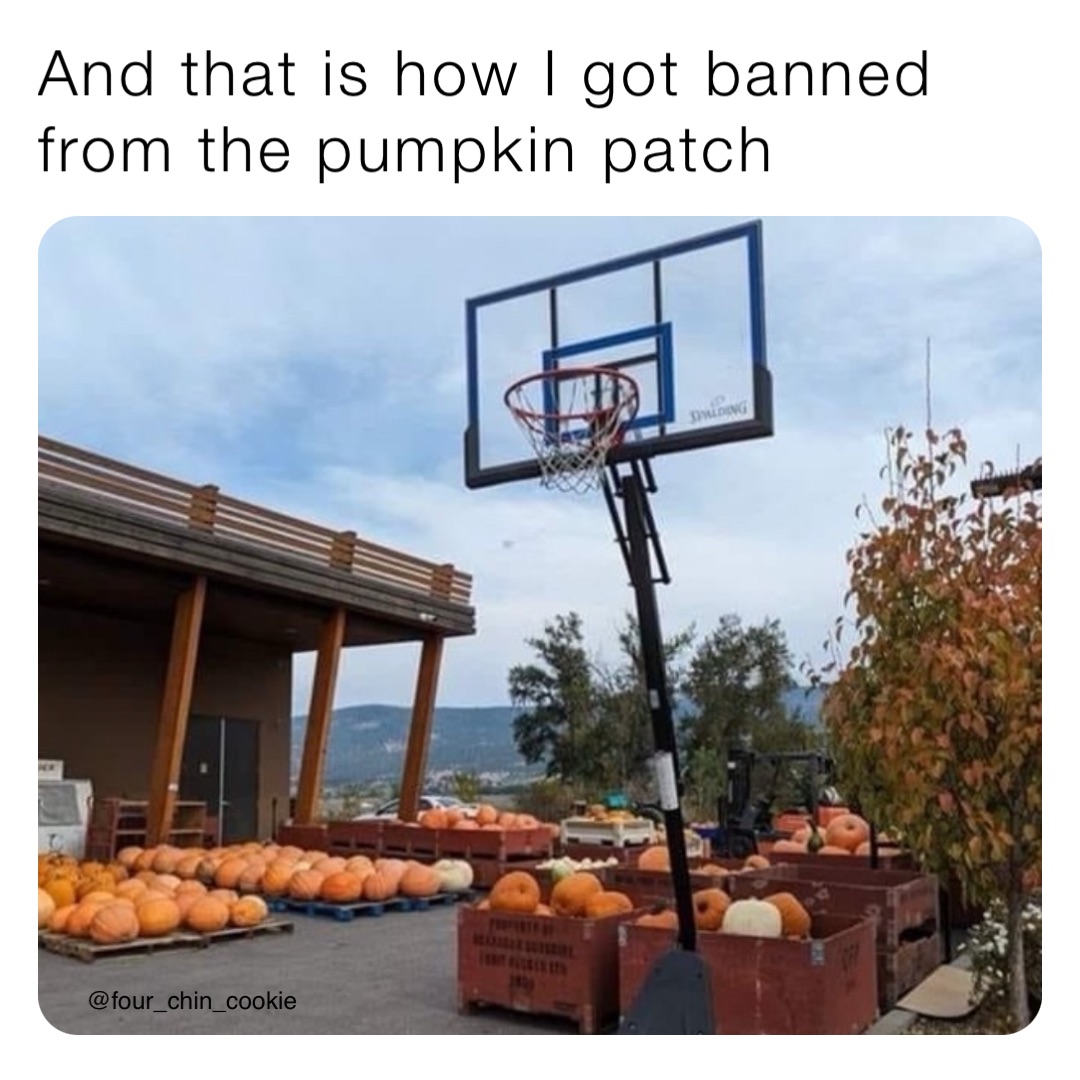 And that is how I got banned from the pumpkin patch