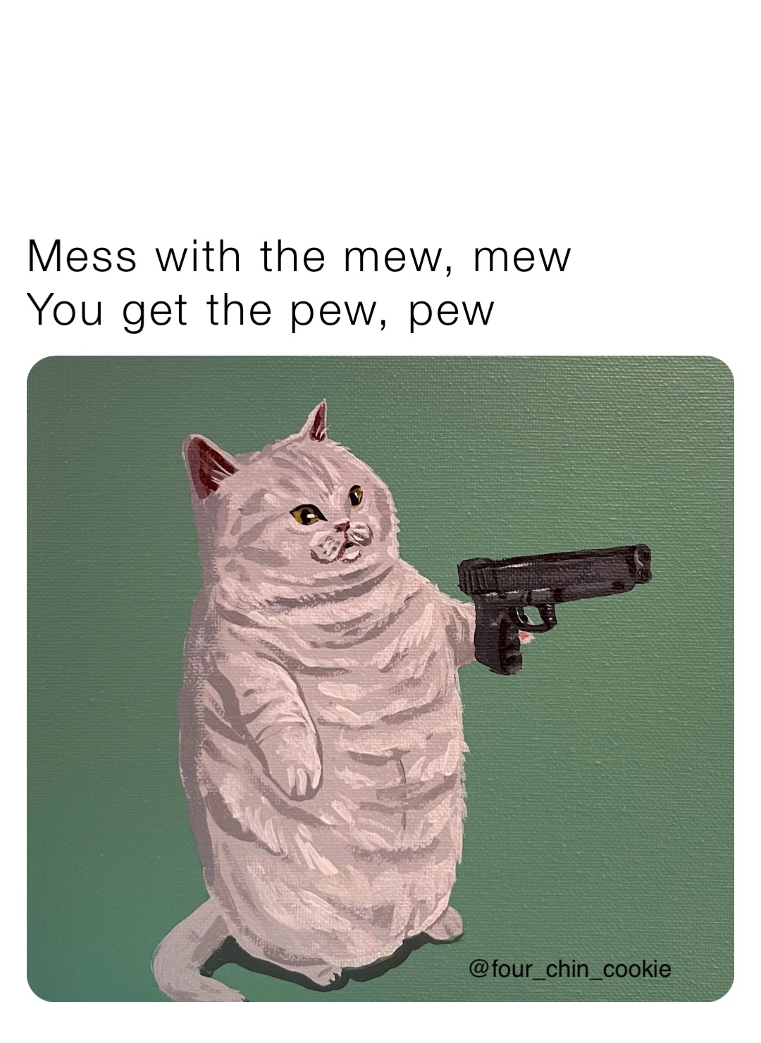 Mess with the mew, mew
You get the pew, pew