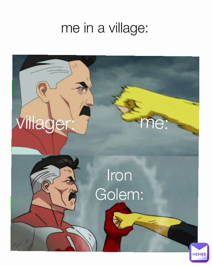 Iron Golem: me in a village: me: villager: