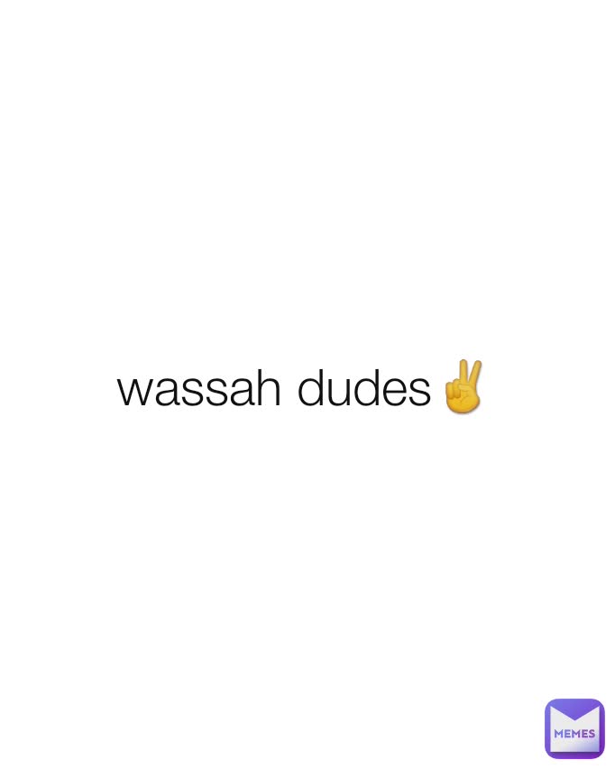 wassah dudes✌