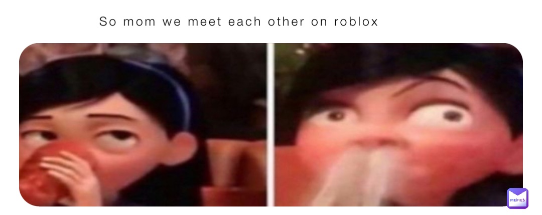 So mom we meet each other on roblox