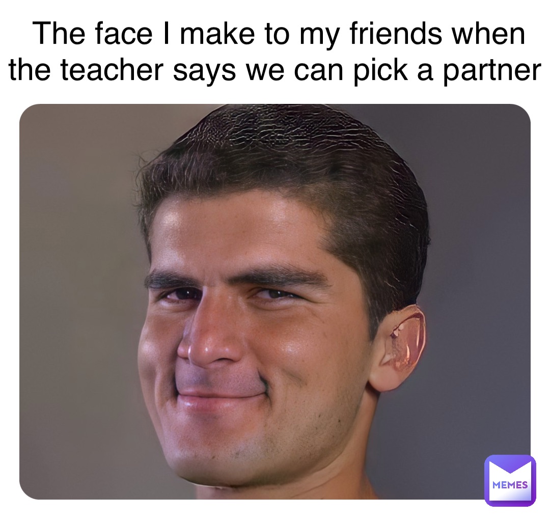 Double tap to edit The face I make to my friends when the teacher says we can pick a partner