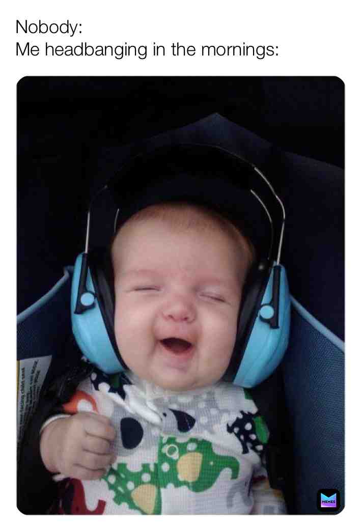 Headbanging always prepares me for the day