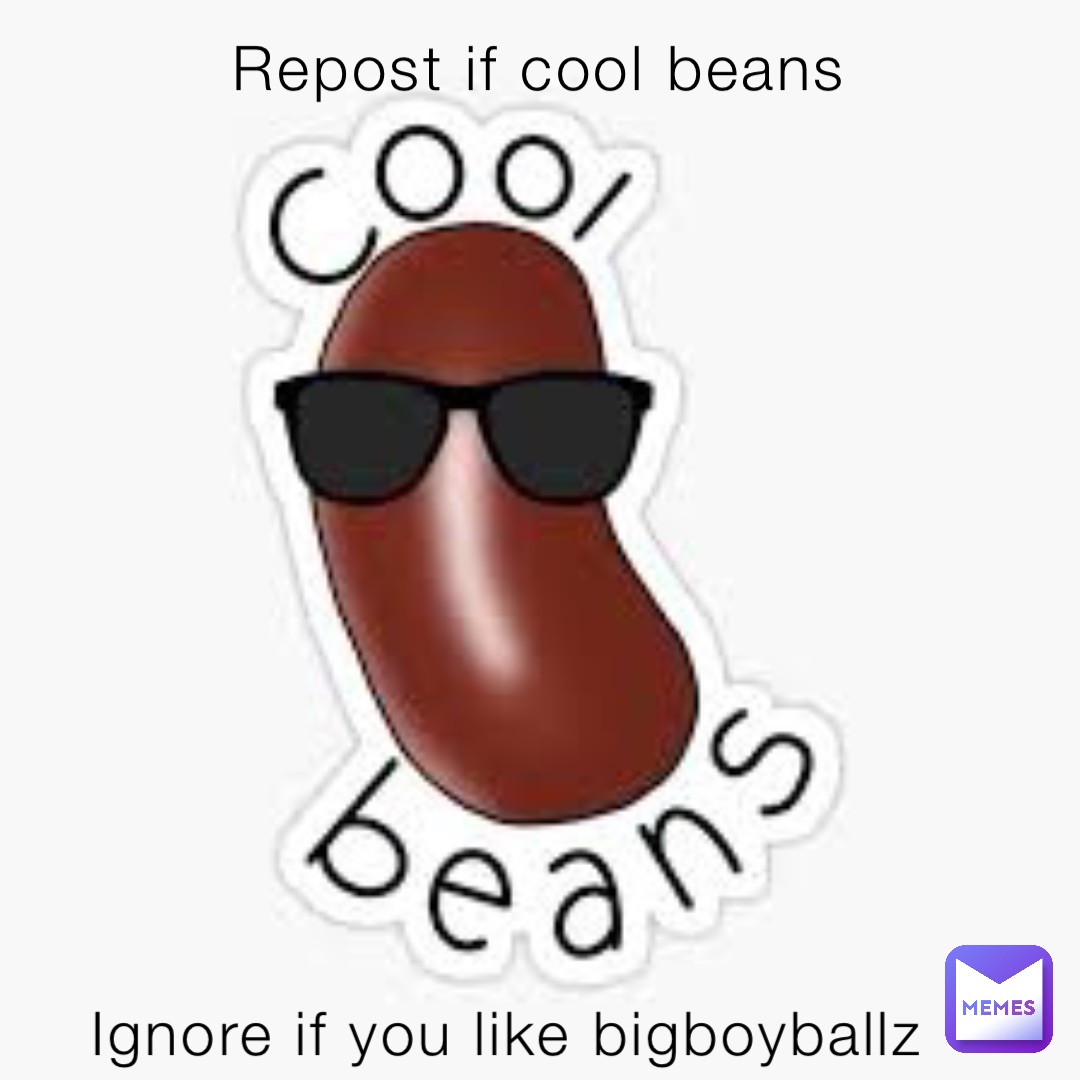 Repost if cool beans Ignore if you like bigboyballz