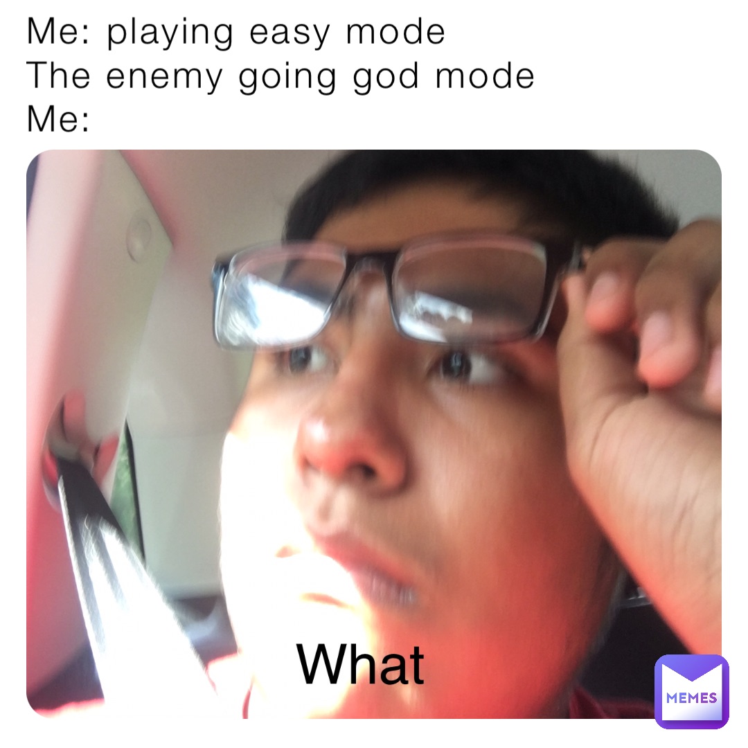 Me: playing easy mode
The enemy going god mode
Me: