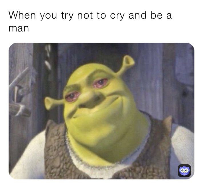 When you try not to cry and be a man