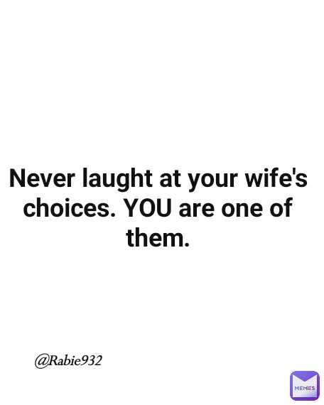 Never laught at your wife's choices. YOU are one of them. @Rabie932