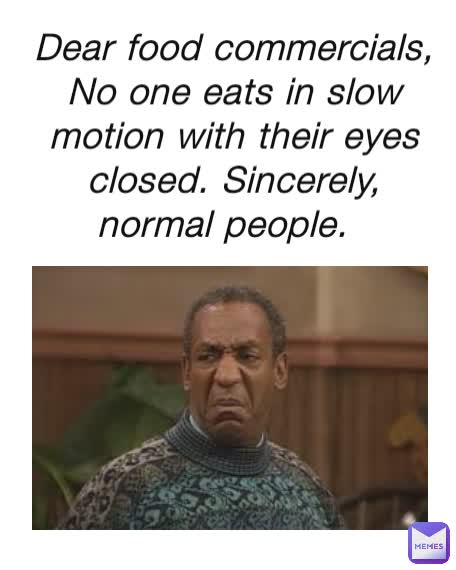 Dear food commercials, No one eats in slow motion with their eyes closed. Sincerely, normal people.