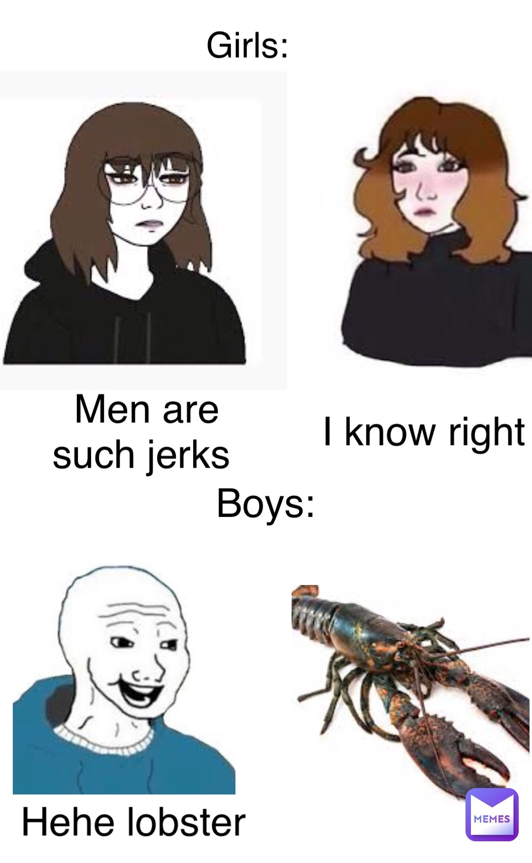 Double tap to edit Men are 
such jerks I know right Girls: Boys: Hehe lobster