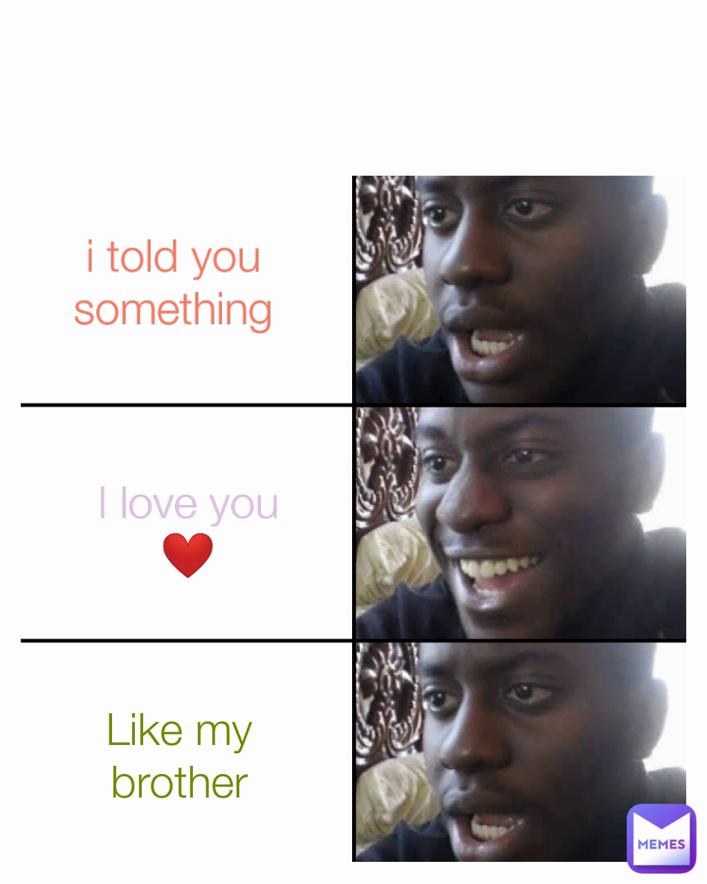 I love you ❤️ Like my brother Type Text i told you something
