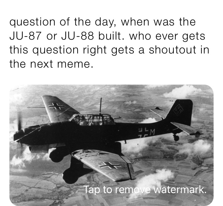 question of the day, when was the JU-87 or JU-88 built. who ever gets this question right gets a shoutout in the next meme.