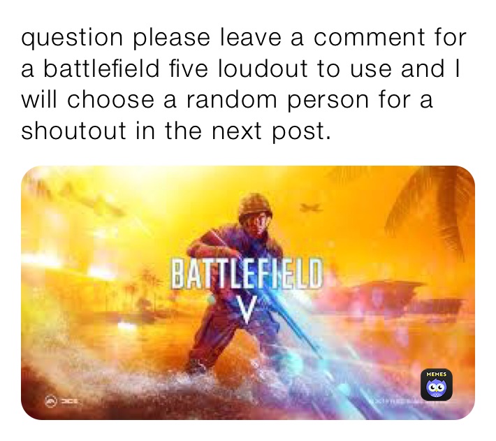 question please leave a comment for a battlefield five loudout to use and I will choose a random person for a shoutout in the next post.