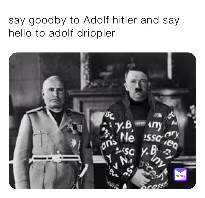 say goodby to Adolf hitler and say hello to adolf drippler