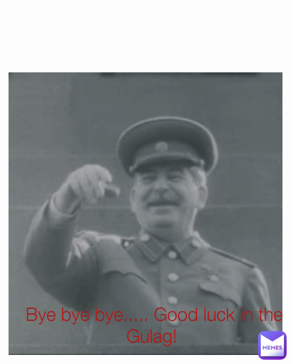Bye bye bye..... Good luck in the Gulag! 