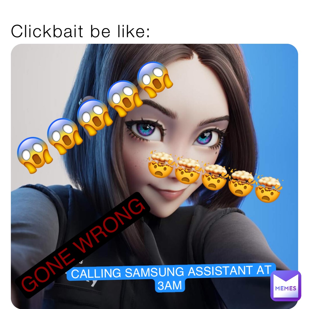 Clickbait be like: 😱😱😱😱😱 CALLING SAMSUNG ASSISTANT AT 3AM GONE WRONG 🤯🤯🤯🤯🤯