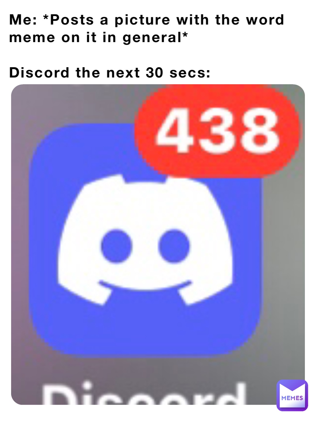 Me: *Posts a picture with the word meme on it in general*

Discord the next 30 secs: