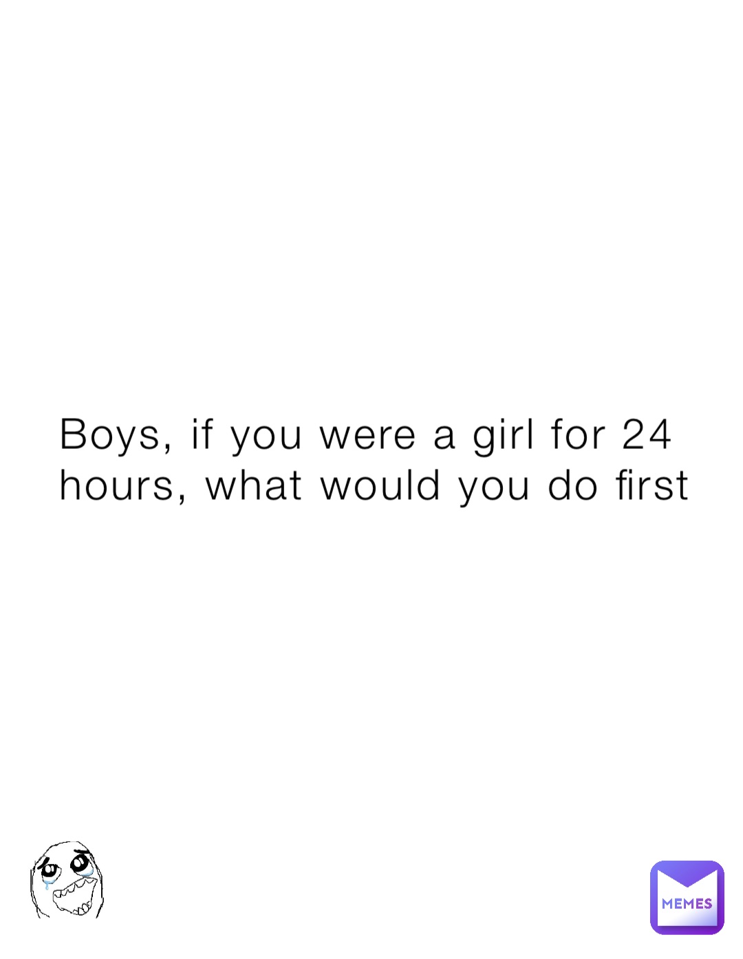Boys, if you were a girl for 24 hours, what would you do first