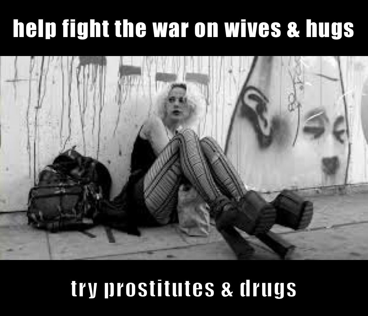 help fight the war on wives & hugs try prostitutes & drugs