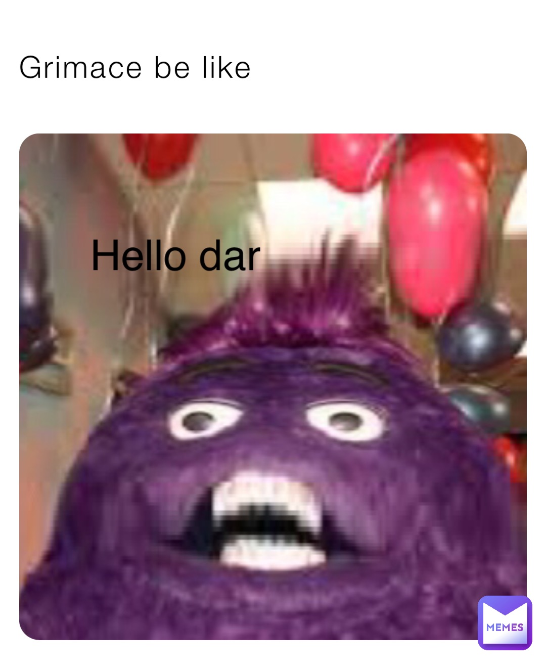 Hello Dar Grimace be like Hello dar | @Unknown_Memer420 | Memes