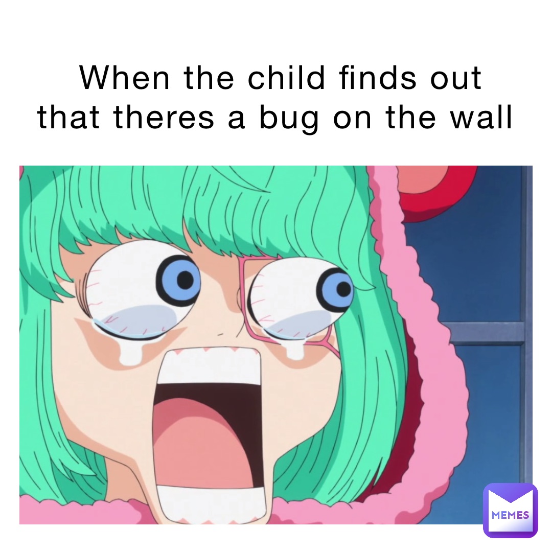 When the child finds out that theres a bug on the wall