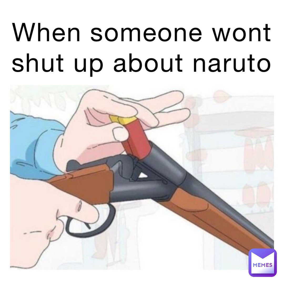 When someone wont shut up about naruto