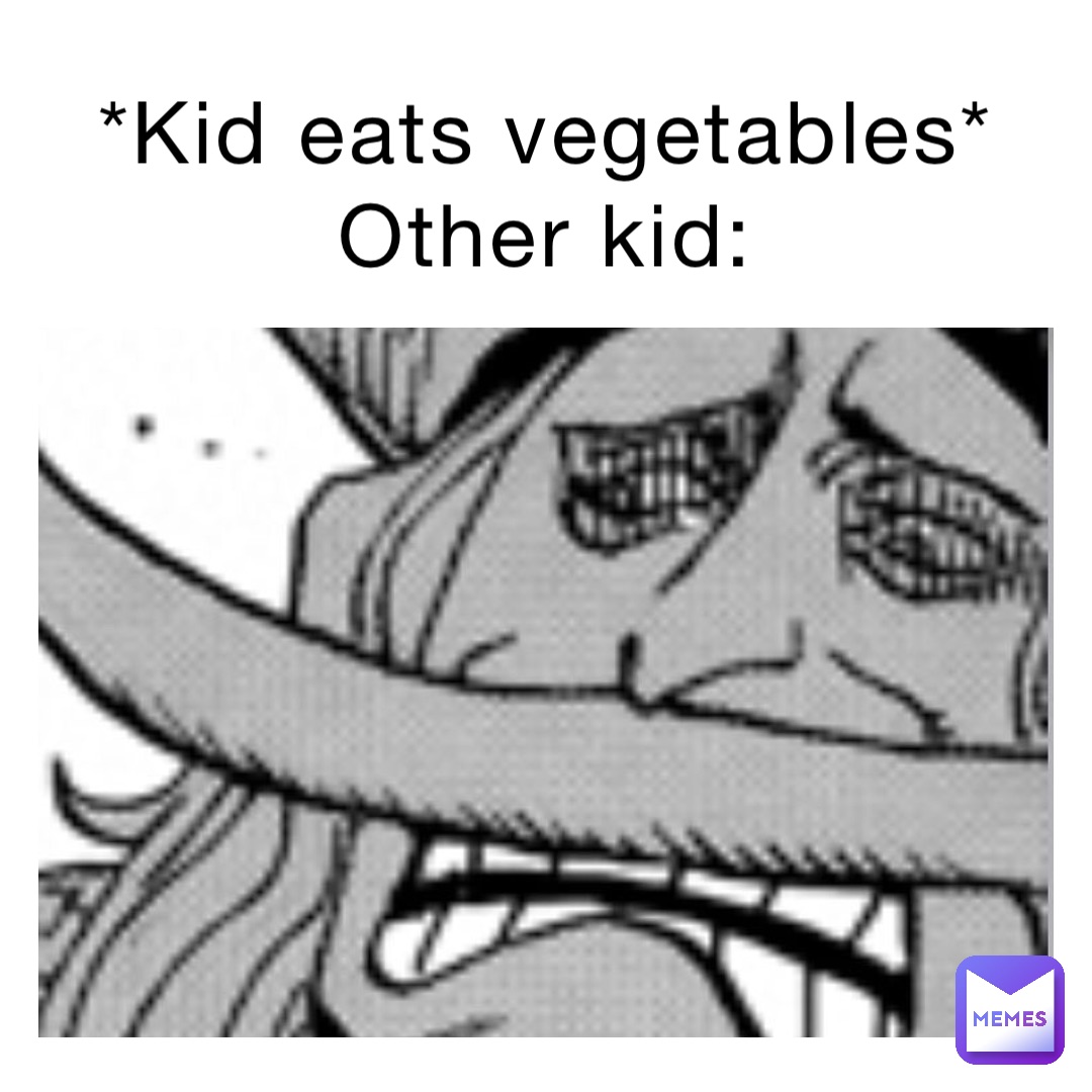 *Kid eats vegetables*
Other kid: