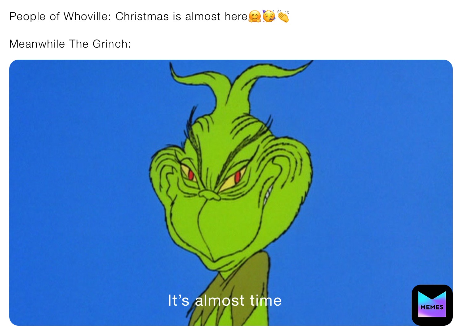 People of Whoville: Christmas is almost here🤗🥳👏

Meanwhile The Grinch: