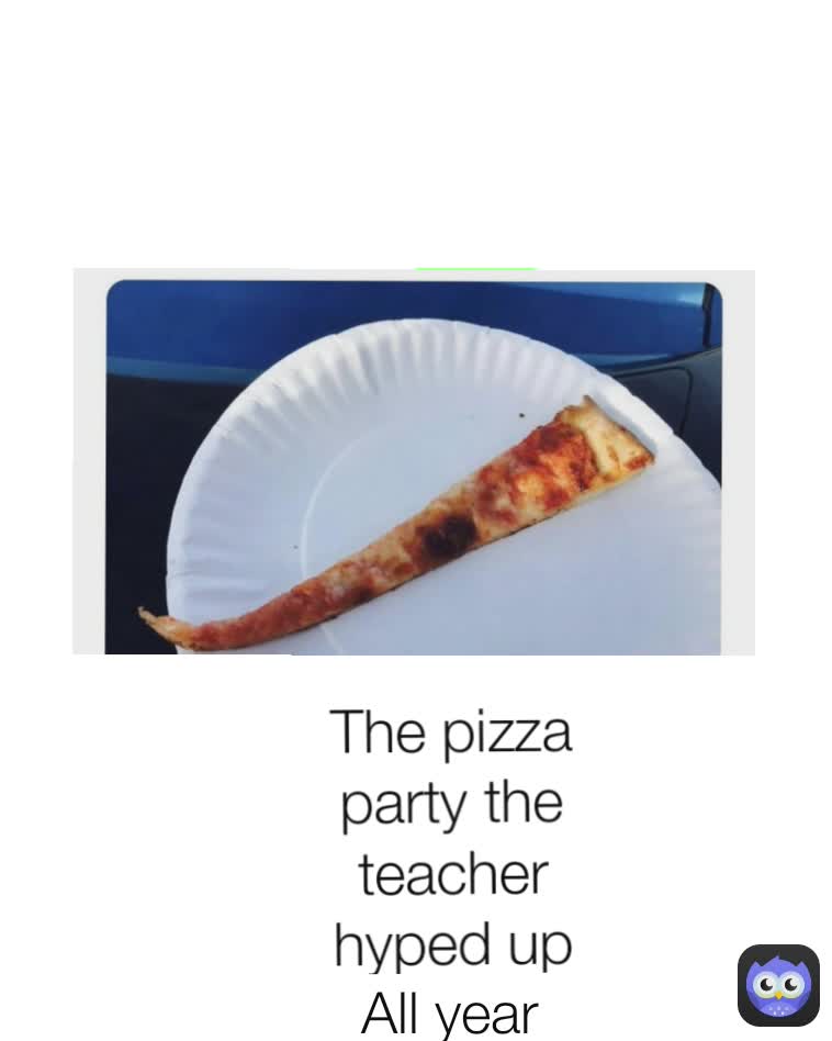 The pizza party the teacher hyped up all year All year