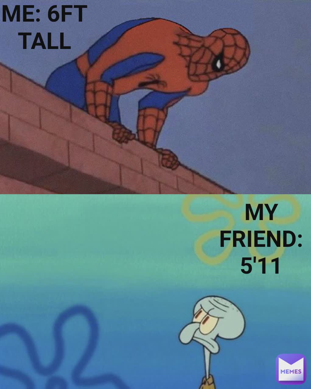 ME: 6FT TALL MY FRIEND: 5'11