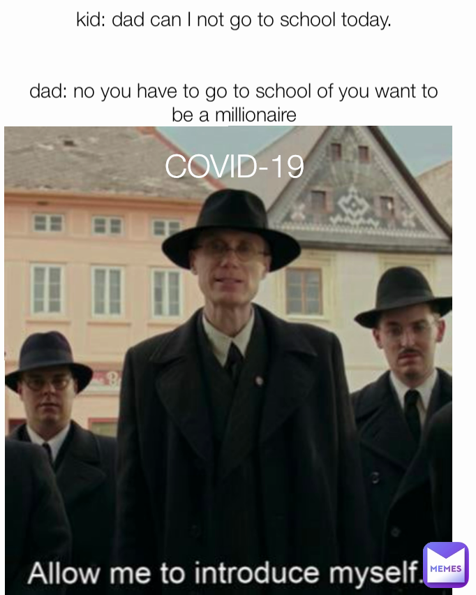 COVID-19 Type Text kid: dad can I not go to school today.


dad: no you have to go to school of you want to be a millionaire