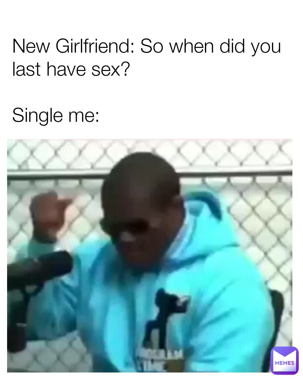 New Girlfriend: So when did you last have sex? Single me: | @cinyhensico |  Memes