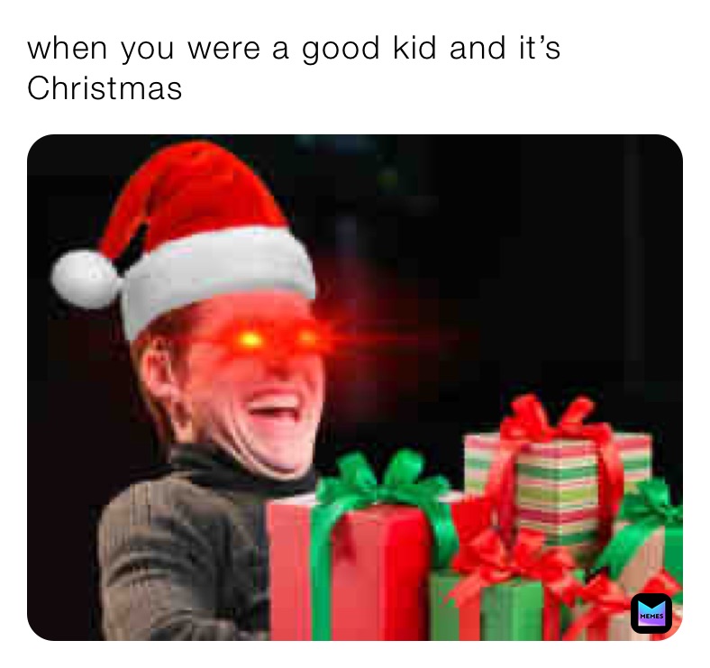 when you were a good kid and it’s Christmas