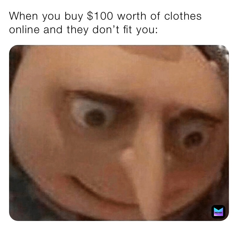 When you buy $100 worth of clothes online and they don’t fit you: