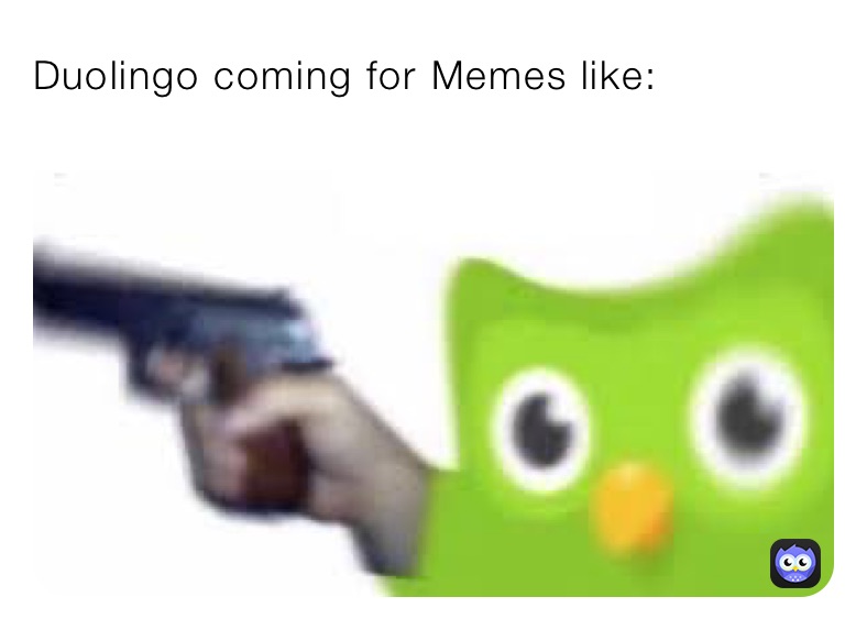 Duolingo coming for Memes like: